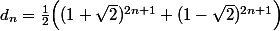 d_n=\frac12\Bigl((1+\sqrt2)^{2n+1}+(1-\sqrt2)^{2n+1}\Bigr)
